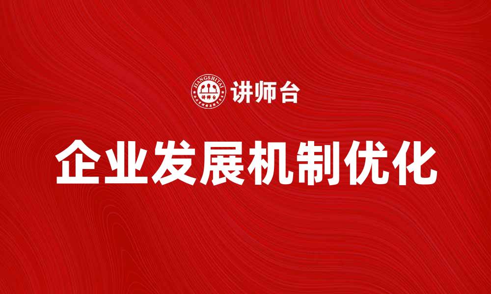 文章优化企业发展机制助力持续增长与创新的缩略图