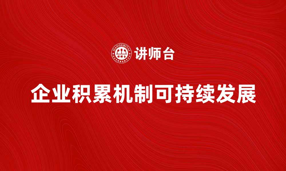 文章企业积累机制对企业可持续发展的重要性分析的缩略图