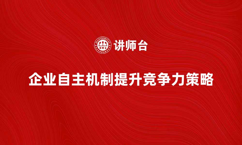 企业自主机制提升竞争力策略