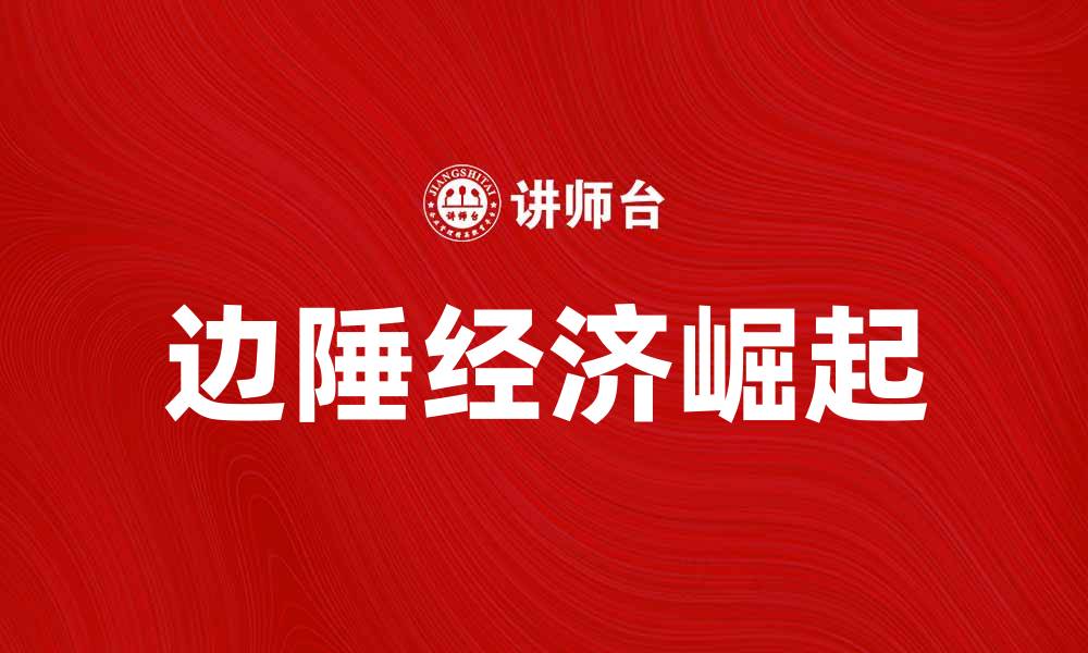 文章边陲经济的崛起与发展：助力区域经济新格局的缩略图
