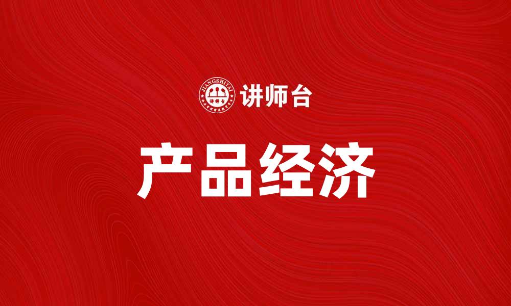 文章产品经济：推动创新与可持续发展的新动力的缩略图