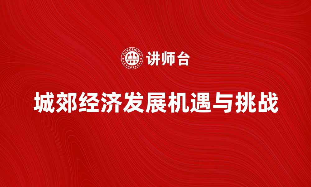 文章城郊经济发展新机遇与挑战分析探讨的缩略图