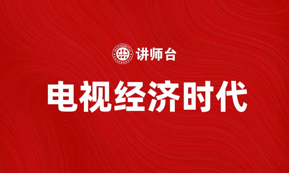 文章电视经济时代的崛起与未来发展趋势分析的缩略图