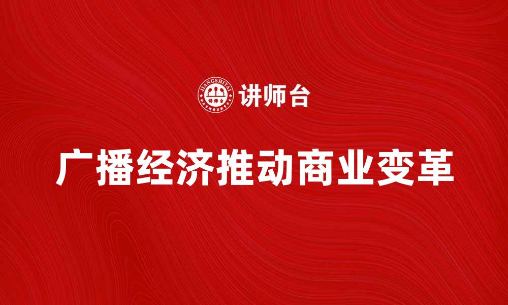文章广播经济如何推动数字时代的商业变革的缩略图