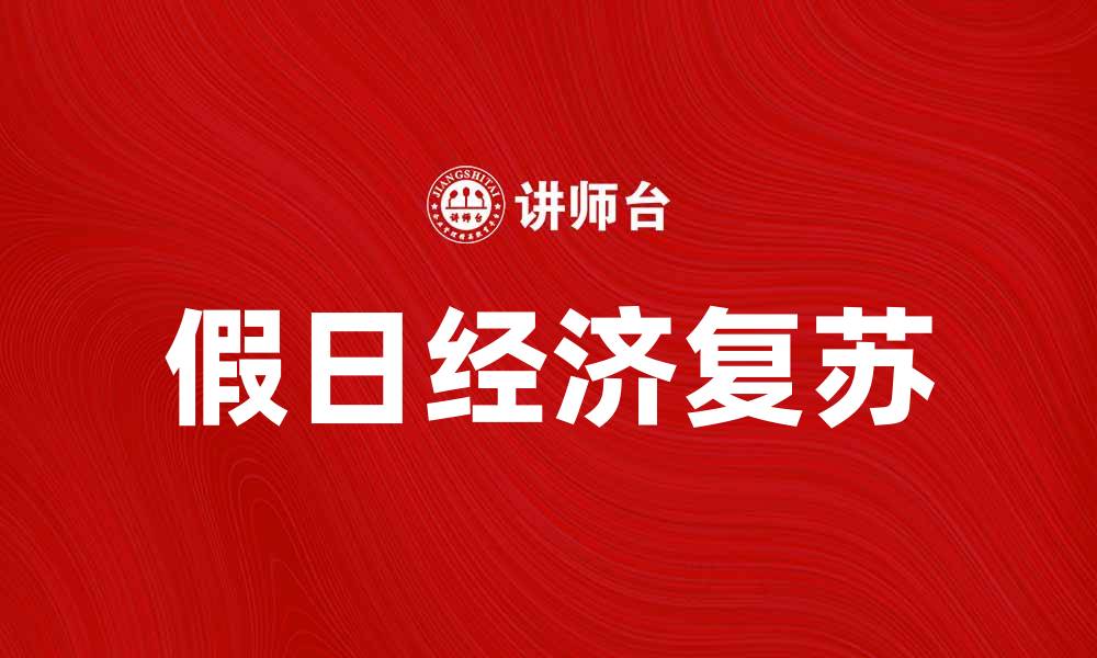文章假日经济助力消费复苏，推动市场新机遇的缩略图