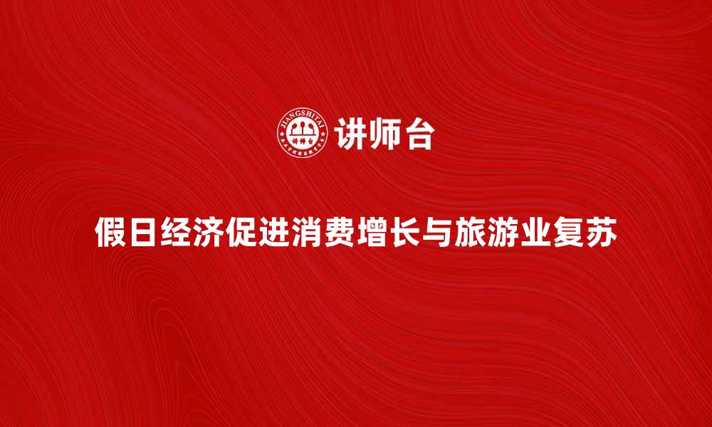 假日经济促进消费增长与旅游业复苏