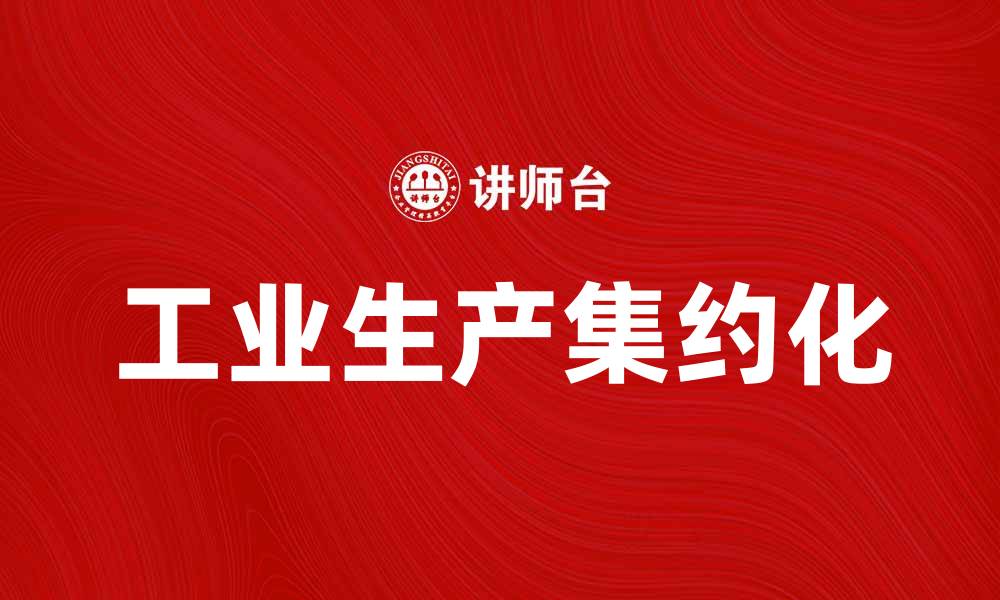 文章工业生产集约化助力企业提升效益与竞争力的缩略图