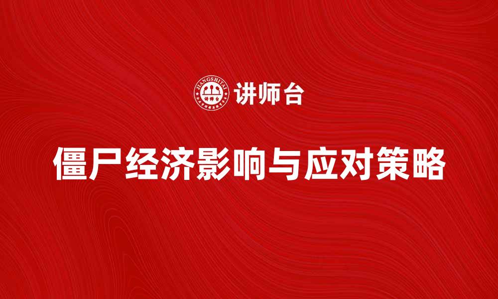 文章僵尸经济对中国经济发展的影响与应对策略的缩略图