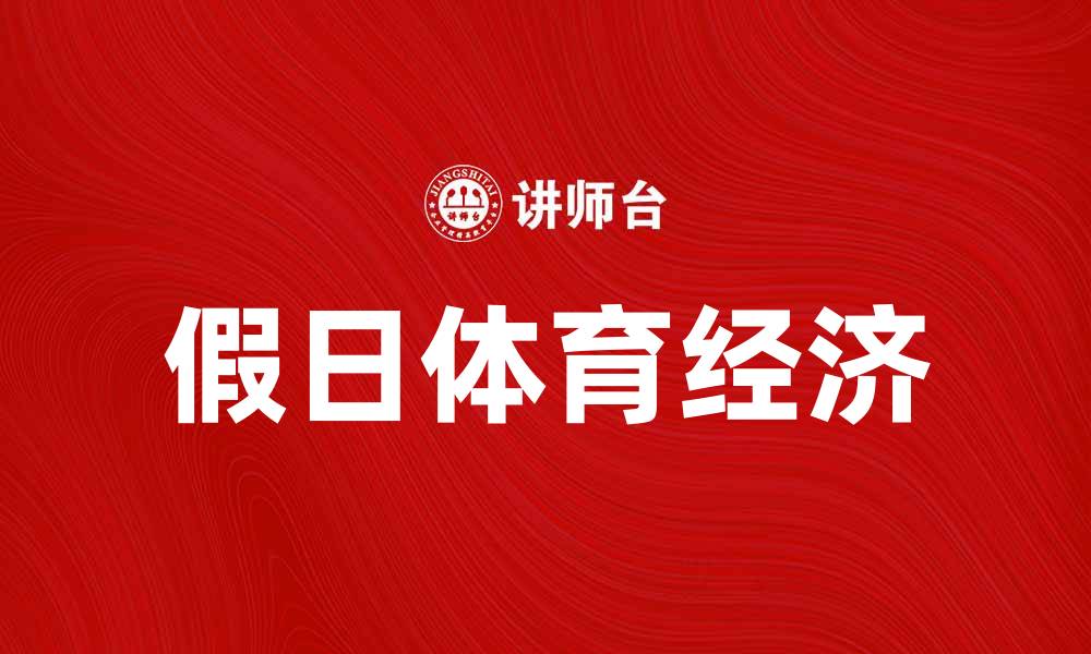 文章假日体育经济助力旅游业增长新机遇的缩略图