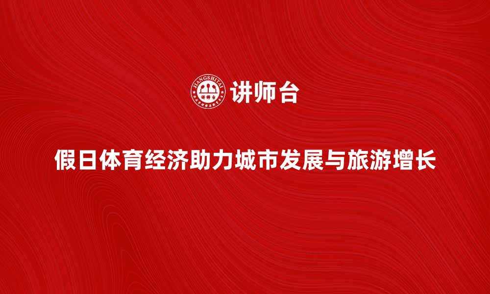文章假日体育经济如何助力城市发展与旅游增长的缩略图