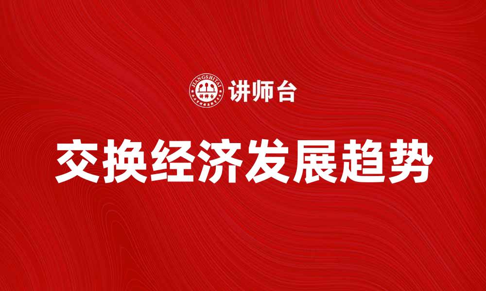 文章探索交换经济的未来与发展趋势分析的缩略图