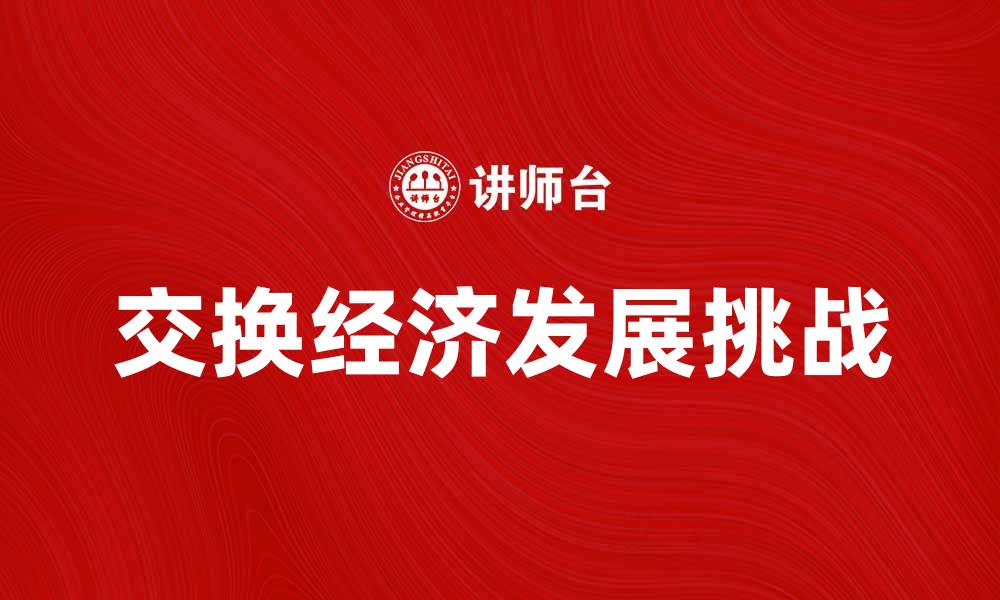 文章探索交换经济的未来发展与挑战分析的缩略图