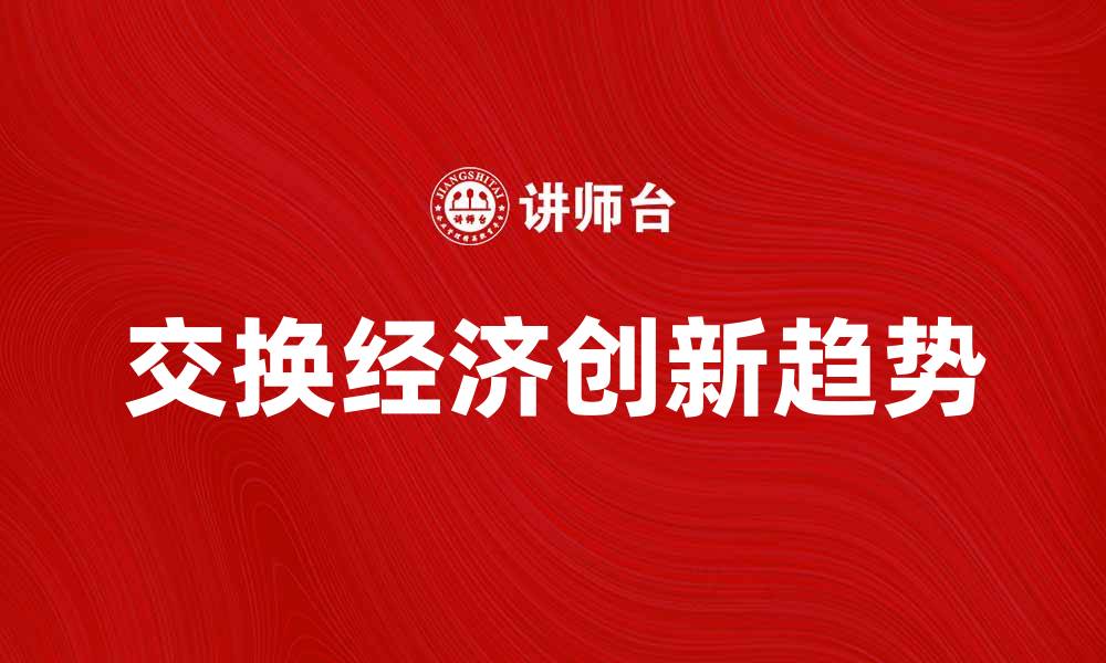 文章探索交换经济的未来发展与创新趋势的缩略图