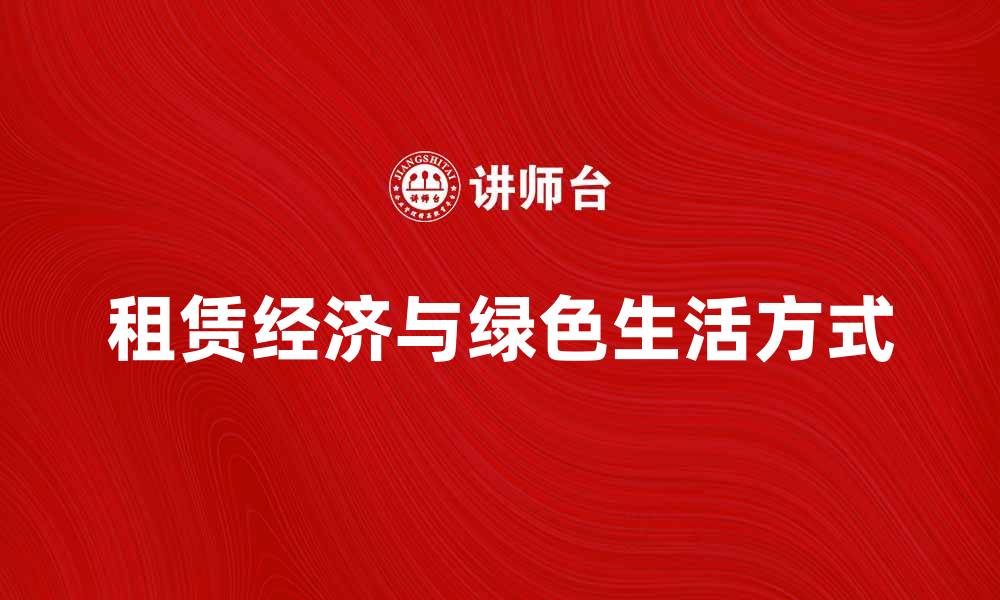 文章租赁经济助力绿色生活方式转型与发展的缩略图