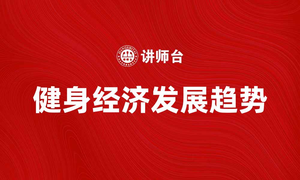 文章健身经济的崛起与未来发展趋势分析的缩略图