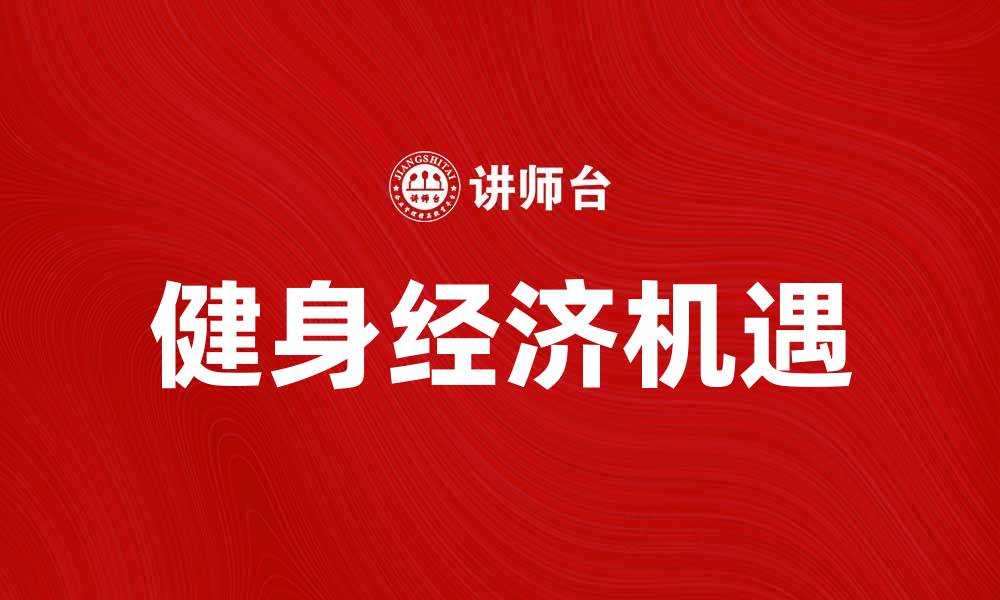 文章健身经济崛起：如何抓住这一新兴市场机会的缩略图