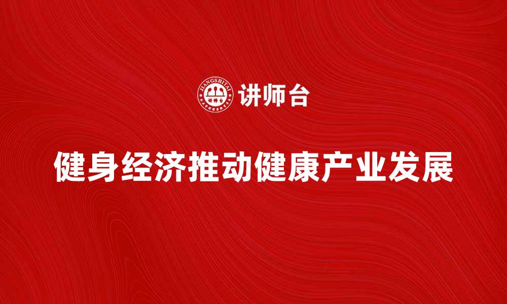 文章健身经济如何推动健康产业新发展的缩略图