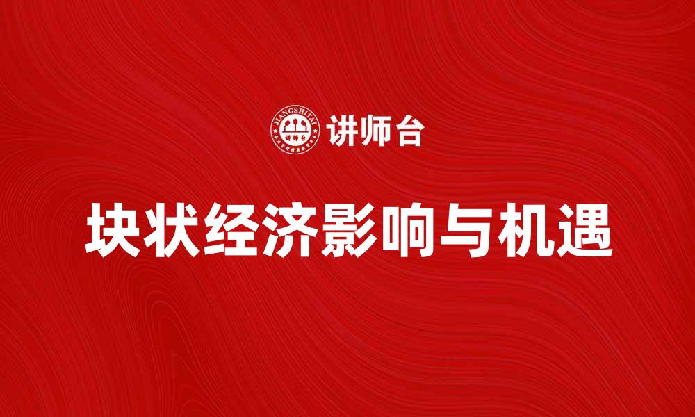 文章探索块状经济对未来商业模式的影响与机遇的缩略图