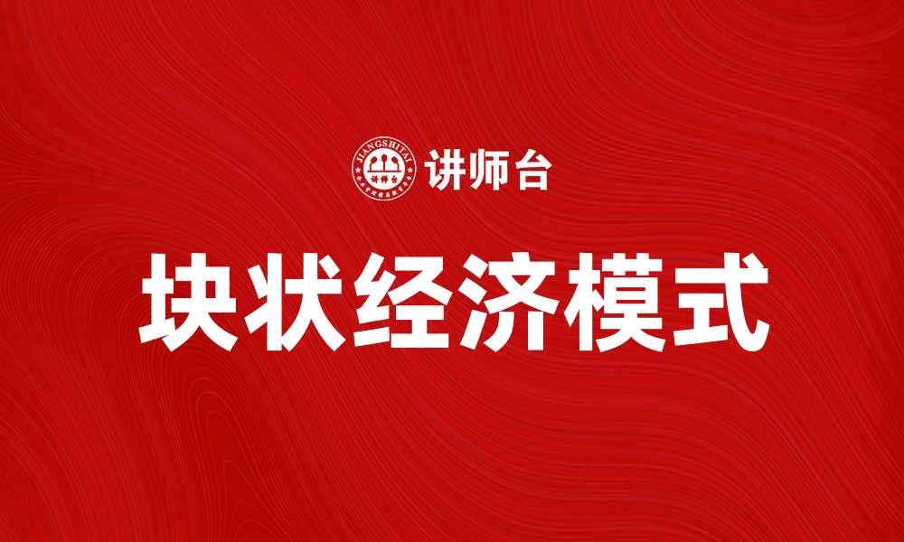 文章探索块状经济：推动现代产业发展的新模式的缩略图