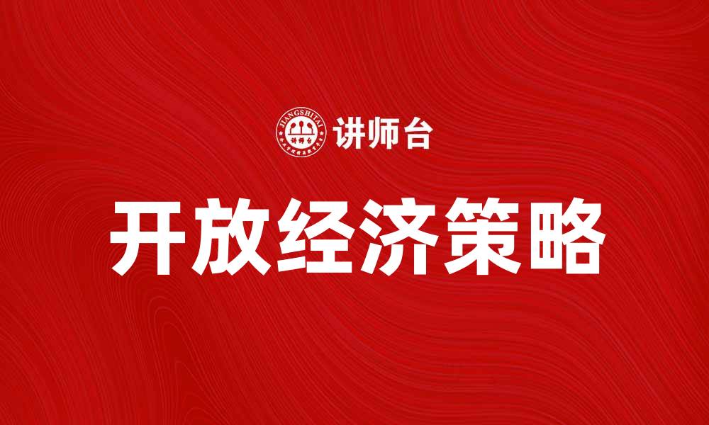 文章开放经济助力全球贸易增长的关键策略分析的缩略图