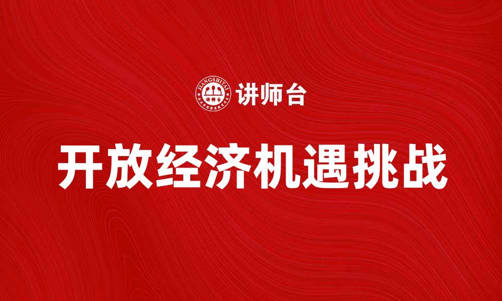 文章探索开放经济带来的机遇与挑战的缩略图
