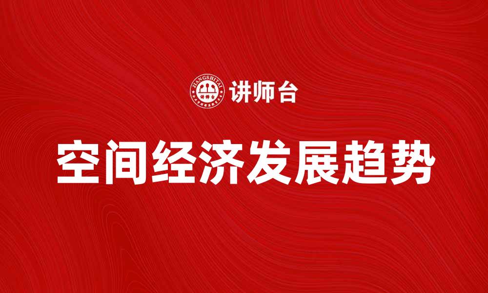 文章探索空间经济的潜力与未来发展趋势的缩略图