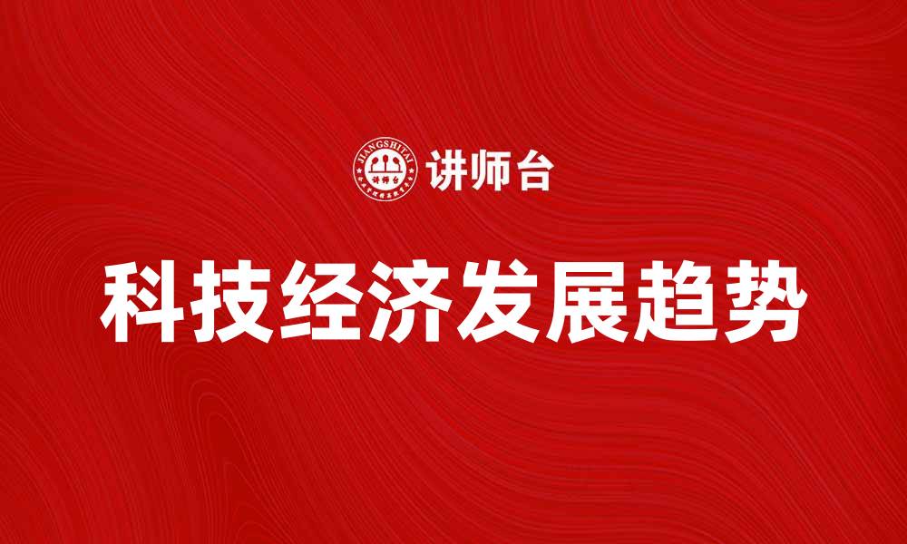 文章科技经济如何推动未来发展趋势分析的缩略图