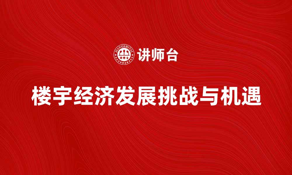 文章探索楼宇经济发展的新机遇与挑战的缩略图
