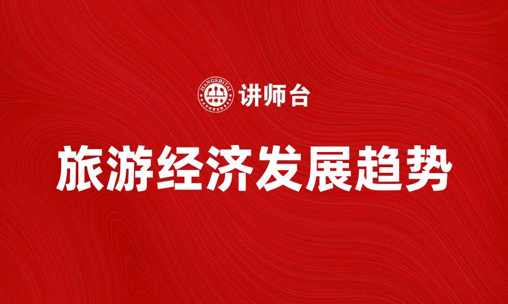 文章旅游经济的崛起与未来发展趋势分析的缩略图