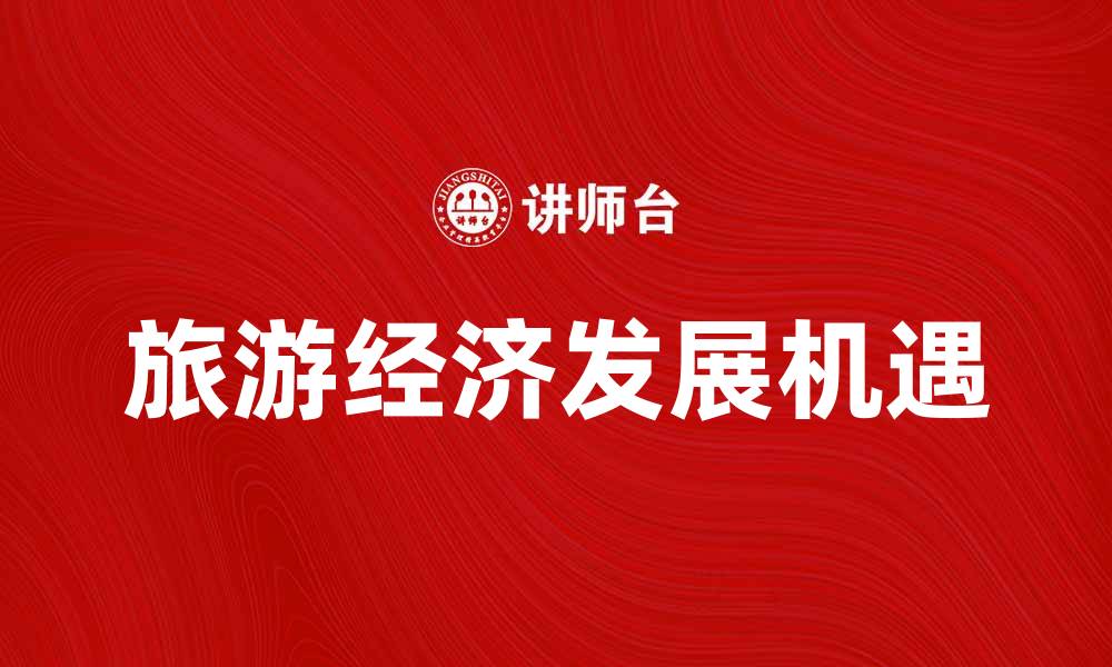 文章旅游经济助力城市发展与文化传播新机遇的缩略图