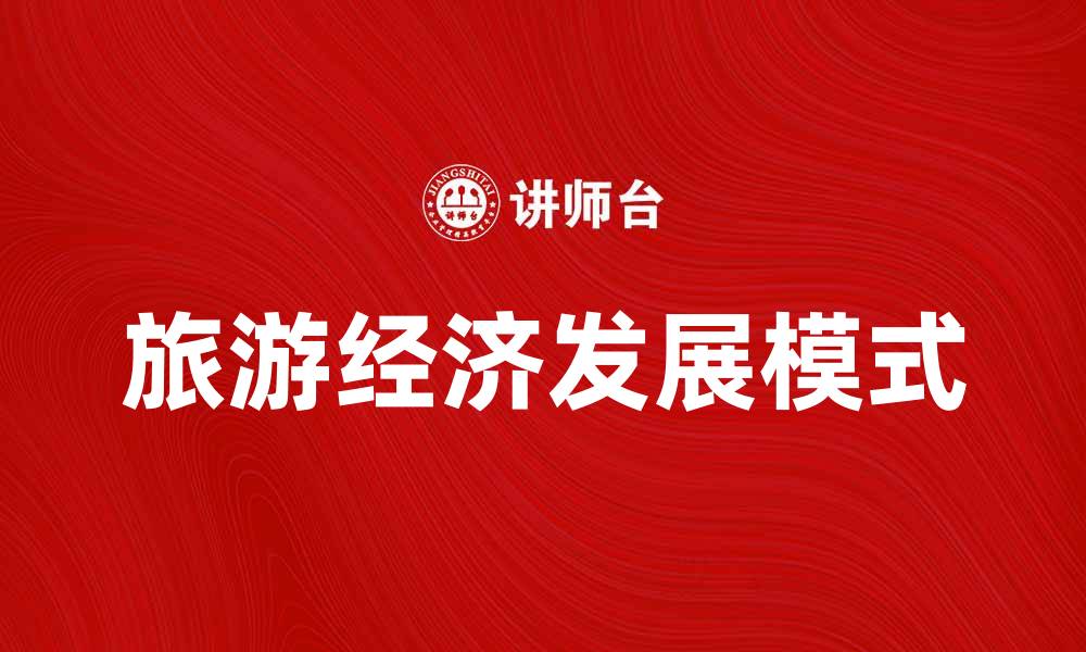 文章旅游经济助力地方发展与产业升级新模式的缩略图