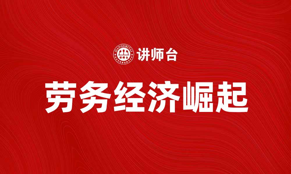 文章劳务经济的崛起：推动现代社会发展的新动力的缩略图