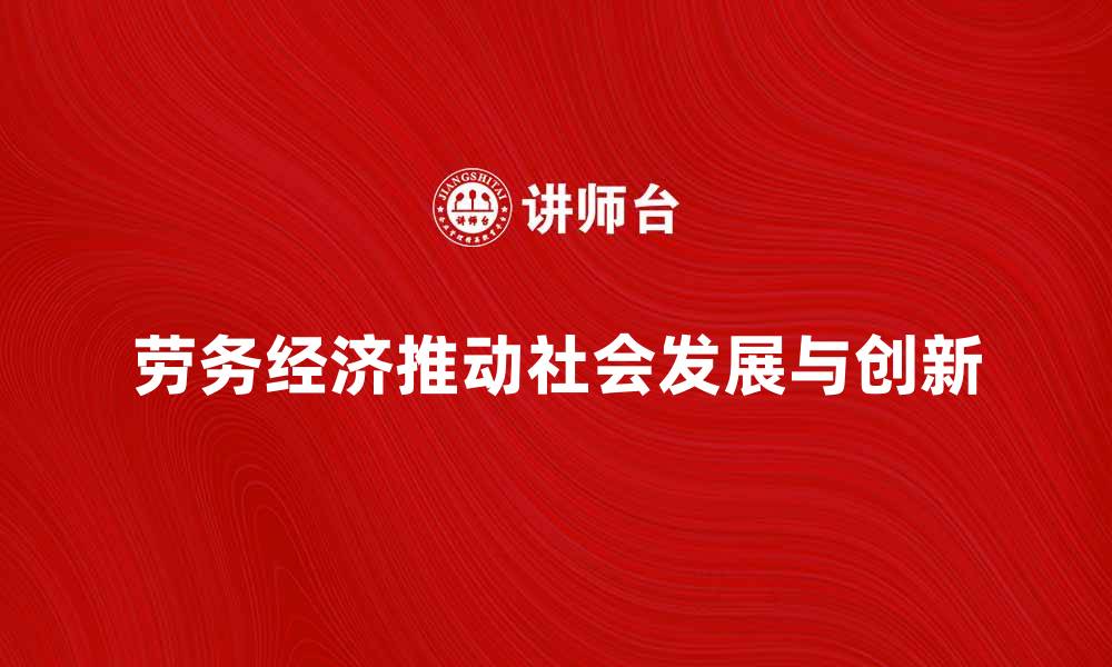 文章劳务经济如何推动现代社会发展与创新的缩略图