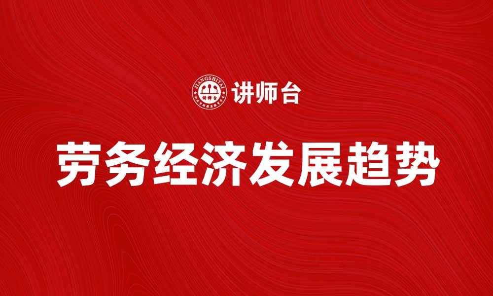 文章劳务经济的崛起与未来发展趋势分析的缩略图
