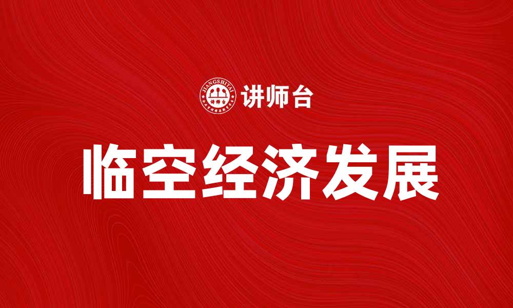 文章临空经济助力城市发展新机遇与挑战分析的缩略图