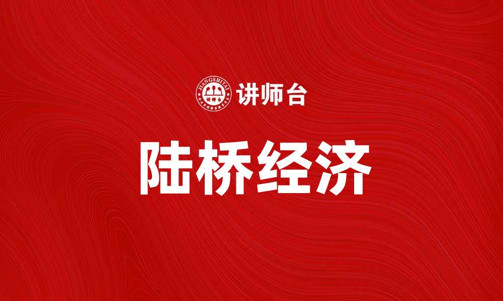 文章陆桥经济：助力中国与世界的贸易新格局的缩略图