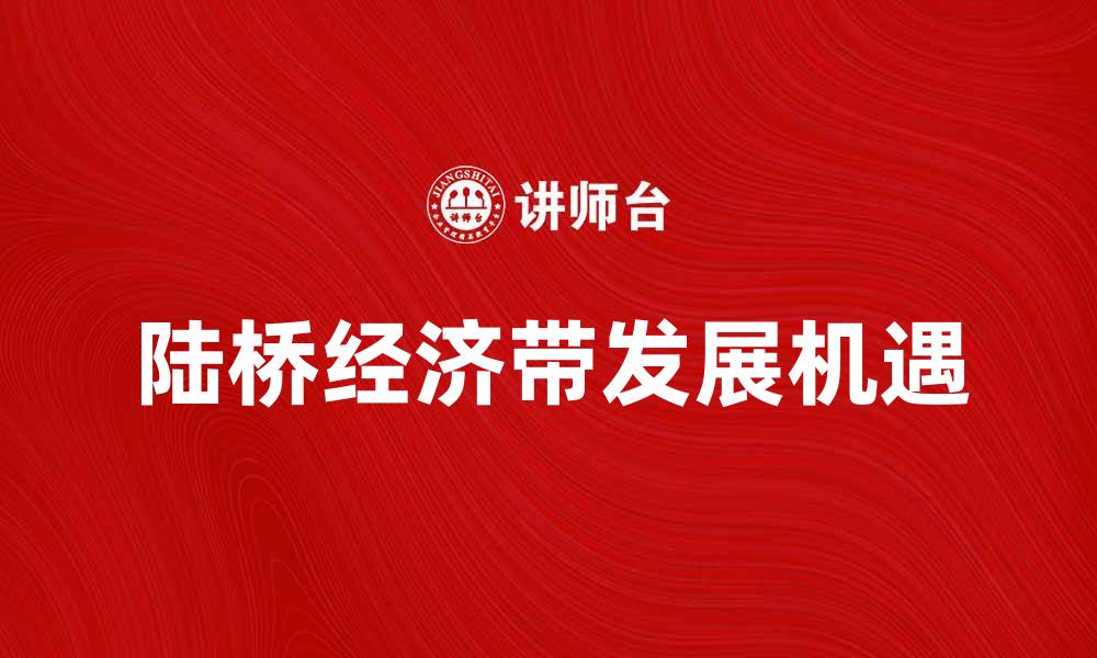 文章陆桥经济带动区域发展新机遇分析的缩略图