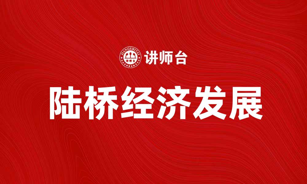 文章陆桥经济：推动区域发展与贸易新机遇的缩略图