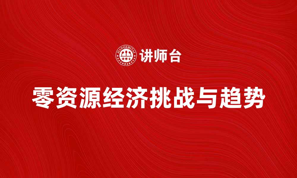 文章探索零资源经济的未来发展趋势与挑战的缩略图