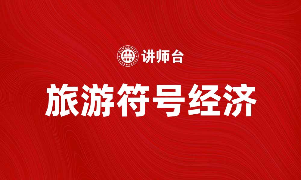 文章旅游符号经济在现代旅游中的重要性与发展趋势的缩略图