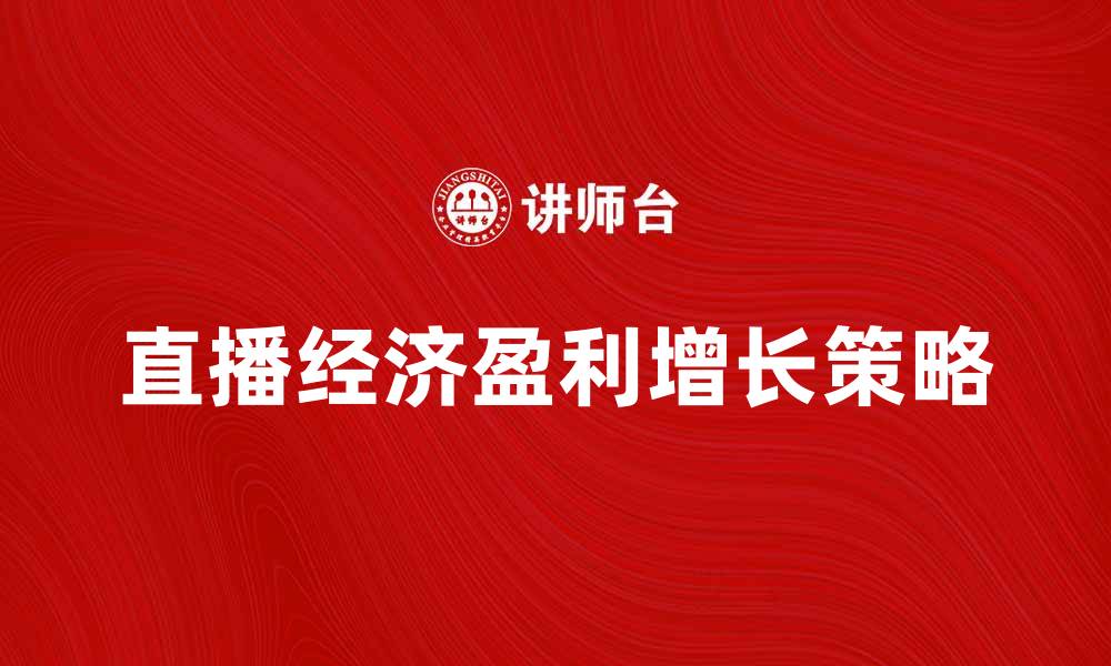 文章直播经济：如何在新兴市场中实现盈利与增长的缩略图