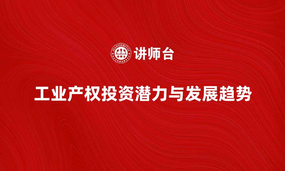 工业产权投资潜力与发展趋势