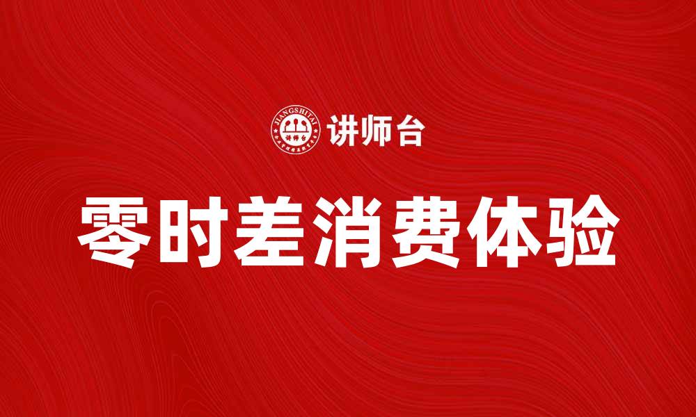 文章零时差消费带来的购物新体验与优势解析的缩略图