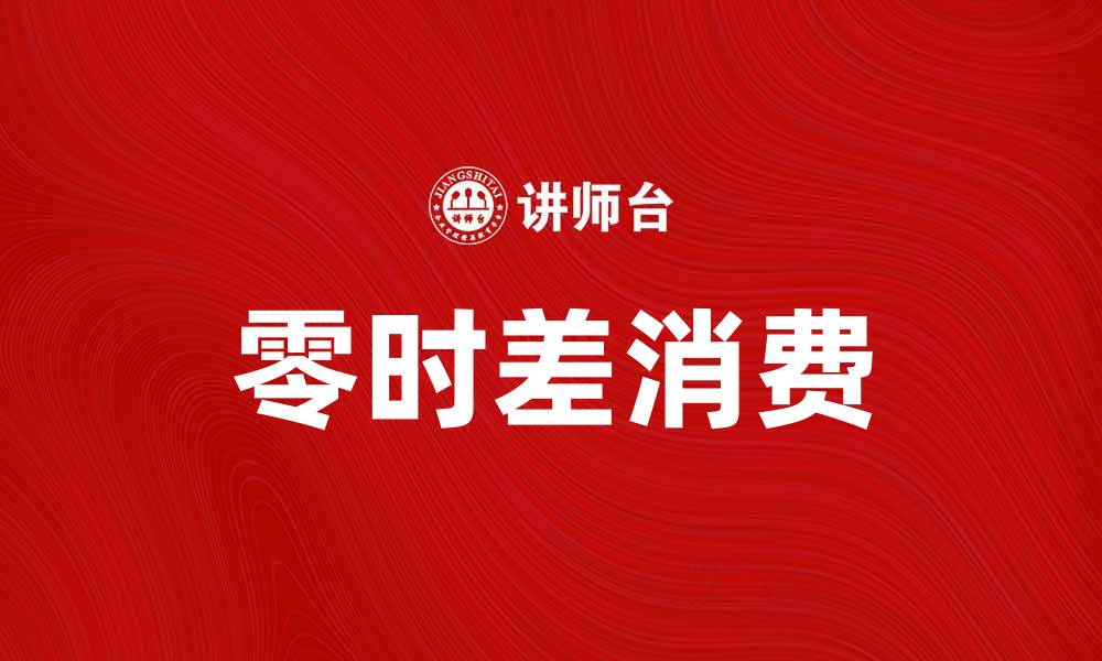 文章零时差消费助力全球购物新体验的缩略图