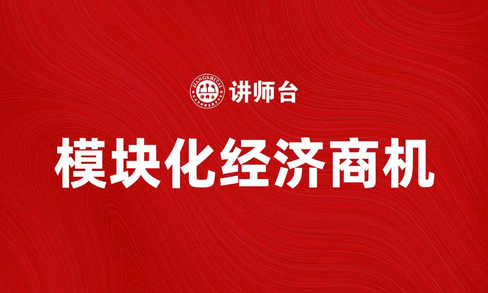 文章探索模块化经济带来的新商机与发展趋势的缩略图