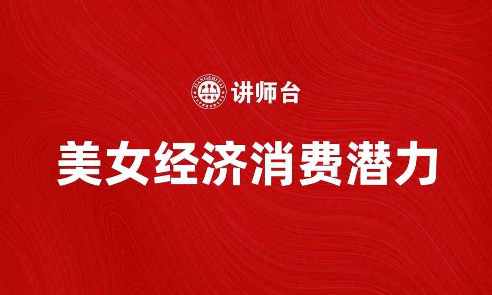 文章美女经济：如何在市场中挖掘女性消费潜力的缩略图