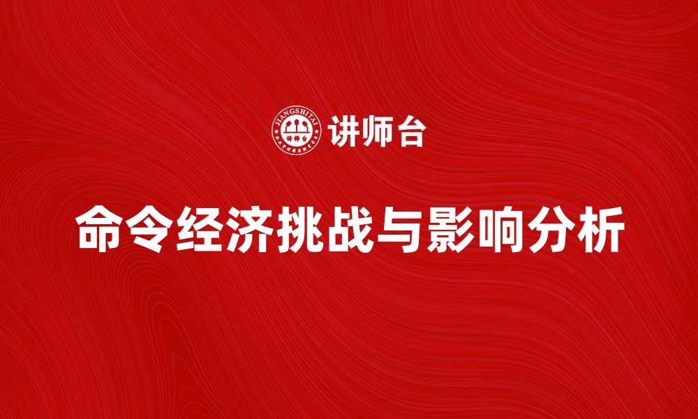 文章命令经济对现代经济发展的影响与挑战分析的缩略图