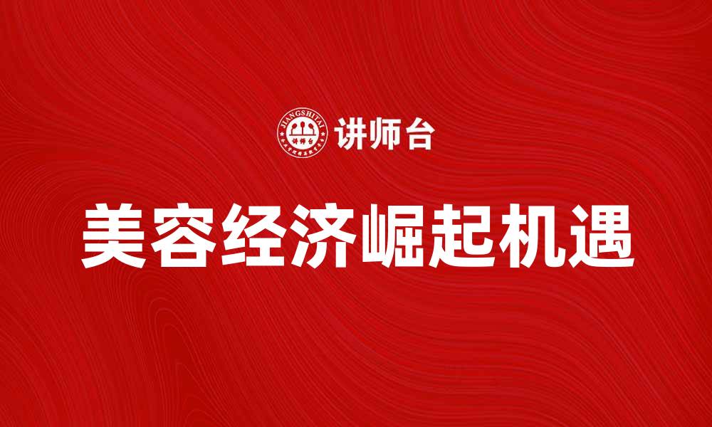 文章美容经济崛起：如何抓住这一时代机遇的缩略图
