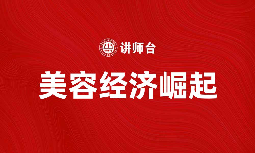 文章美容经济崛起：探索未来消费趋势与机遇的缩略图