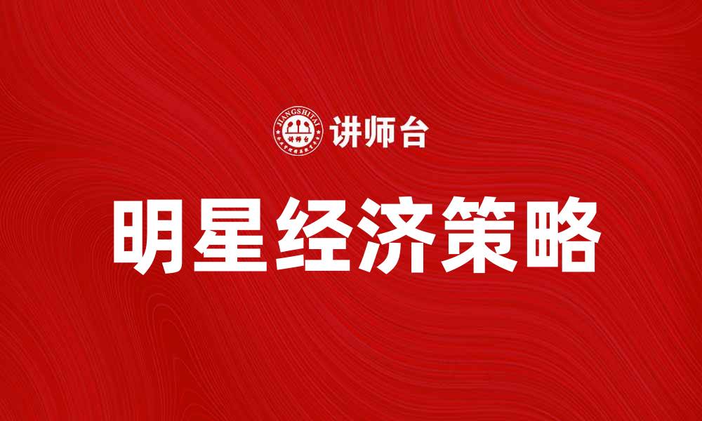文章明星经济：如何打造成功的品牌与市场策略的缩略图